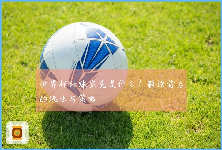 世界杯让球究竟是什么？解读背后的玩法与策略