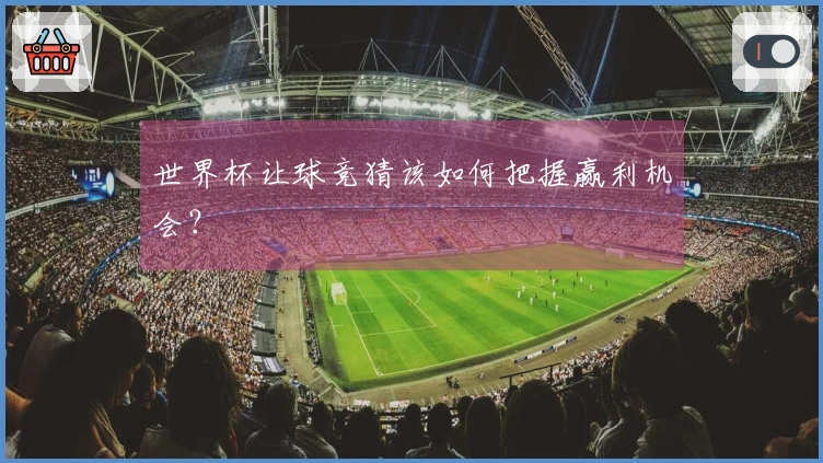 世界杯让球竞猜该如何把握赢利机会？