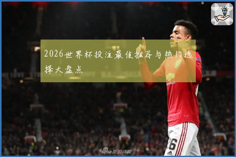2026世界杯投注最佳推荐与热门选择大盘点